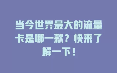 当今世界最大的流量卡是哪一款？快来了解一下！