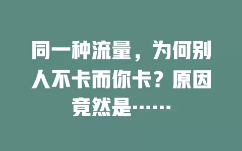同一种流量，为何别人不卡而你卡？原因竟然是……