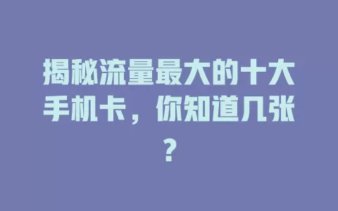 揭秘流量最大的十大手机卡，你知道几张？