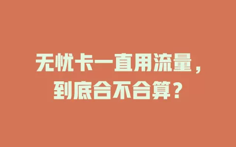 无忧卡一直用流量，到底合不合算？