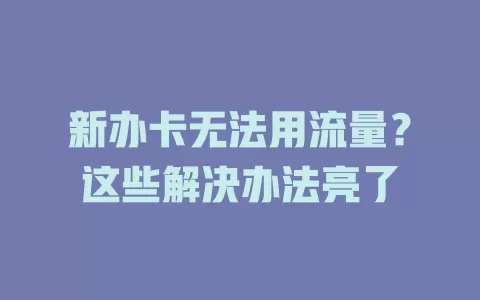 新办卡无法用流量？这些解决办法亮了