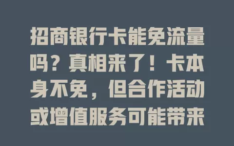 招商银行卡能免流量吗？真相来了！卡本身不免，但合作活动或增值服务可能带来流量优惠