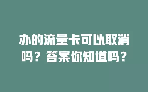 办的流量卡可以取消吗？答案你知道吗？