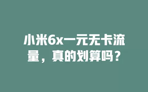 小米6x一元无卡流量，真的划算吗？
