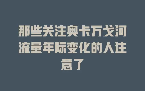那些关注奥卡万戈河流量年际变化的人注意了