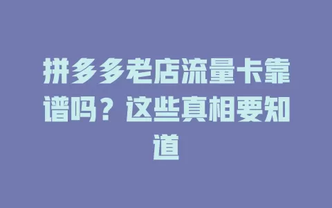拼多多老店流量卡靠谱吗？这些真相要知道