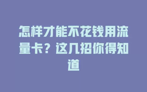 怎样才能不花钱用流量卡？这几招你得知道