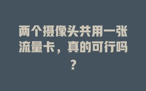 两个摄像头共用一张流量卡，真的可行吗？