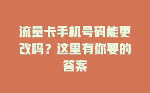 流量卡手机号码能更改吗？这里有你要的答案