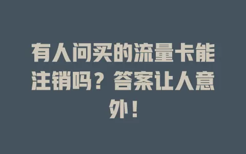 有人问买的流量卡能注销吗？答案让人意外！