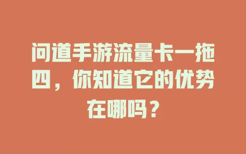 问道手游流量卡一拖四，你知道它的优势在哪吗？