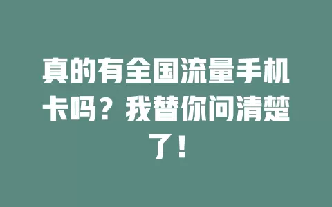 真的有全国流量手机卡吗？我替你问清楚了！