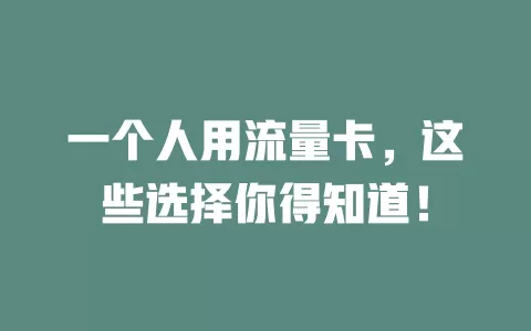 一个人用流量卡，这些选择你得知道！