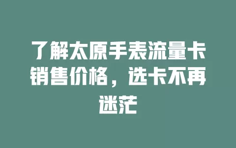 了解太原手表流量卡销售价格，选卡不再迷茫