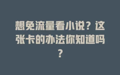 想免流量看小说？这张卡的办法你知道吗？