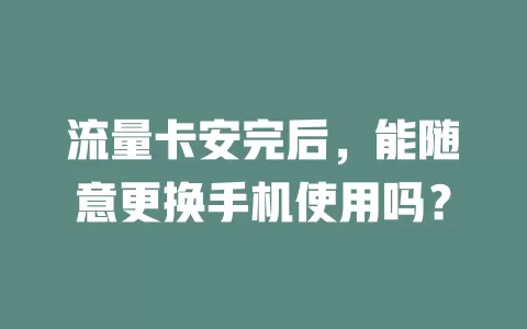 流量卡安完后，能随意更换手机使用吗？