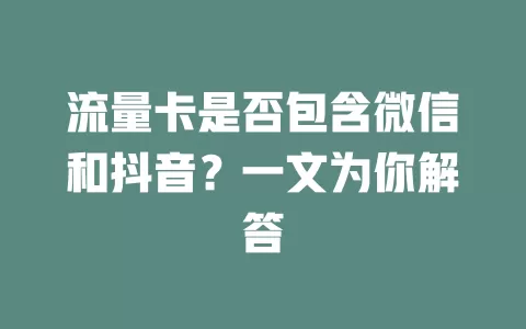 流量卡是否包含微信和抖音？一文为你解答