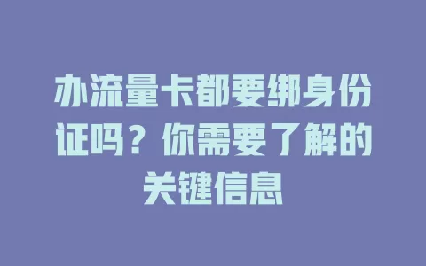 办流量卡都要绑身份证吗？你需要了解的关键信息