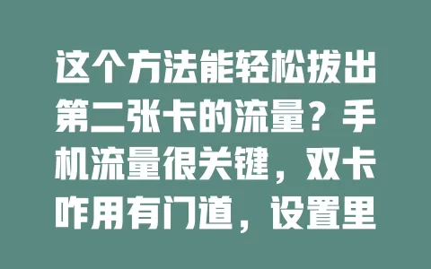 这个方法能轻松拔出第二张卡的流量？手机流量很关键，双卡咋用有门道，设置里找切换，特定应用单独设，智能分配要查看，物联卡特殊处理，多因素综合操作，闲置流量派用场