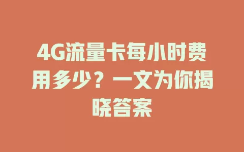 4G流量卡每小时费用多少？一文为你揭晓答案