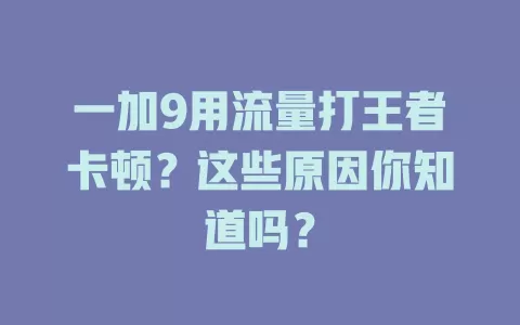 一加9用流量打王者卡顿？这些原因你知道吗？