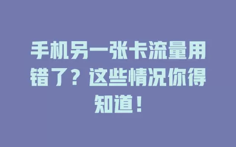 手机另一张卡流量用错了？这些情况你得知道！