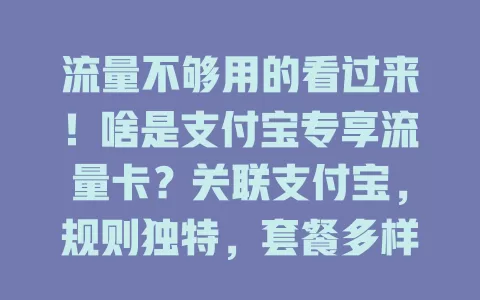 流量不够用的看过来！啥是支付宝专享流量卡？关联支付宝，规则独特，套餐多样，办理便捷，超实用！