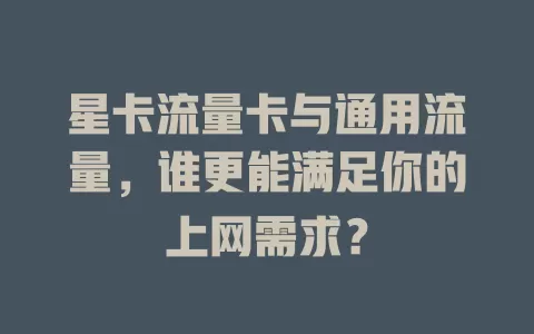 星卡流量卡与通用流量，谁更能满足你的上网需求？