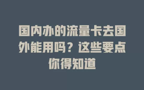 国内办的流量卡去国外能用吗？这些要点你得知道