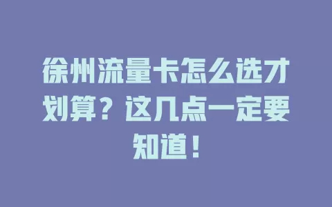 徐州流量卡怎么选才划算？这几点一定要知道！
