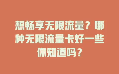 想畅享无限流量？哪种无限流量卡好一些你知道吗？