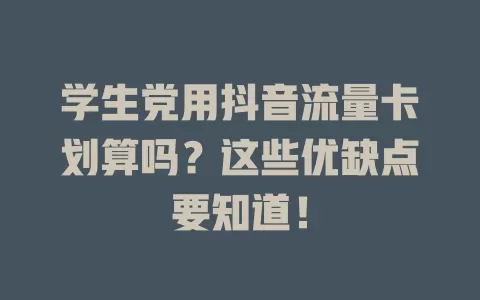 学生党用抖音流量卡划算吗？这些优缺点要知道！