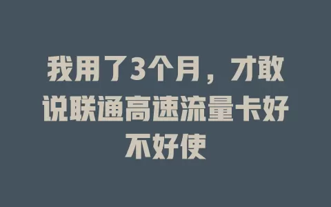 我用了3个月，才敢说联通高速流量卡好不好使