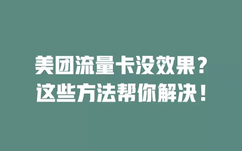 美团流量卡没效果？这些方法帮你解决！