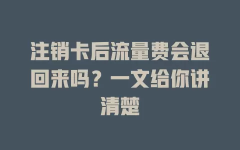 注销卡后流量费会退回来吗？一文给你讲清楚