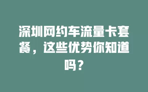 深圳网约车流量卡套餐，这些优势你知道吗？