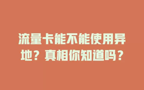 流量卡能不能使用异地？真相你知道吗？