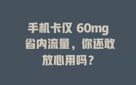 手机卡仅 60mg 省内流量，你还敢放心用吗？