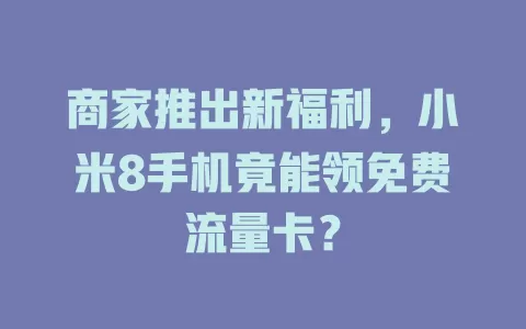 商家推出新福利，小米8手机竟能领免费流量卡？