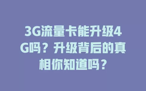 3G流量卡能升级4G吗？升级背后的真相你知道吗？