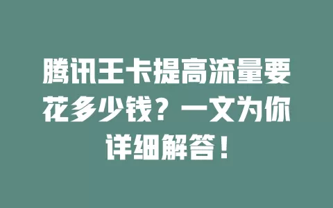 腾讯王卡提高流量要花多少钱？一文为你详细解答！