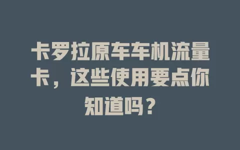 卡罗拉原车车机流量卡，这些使用要点你知道吗？