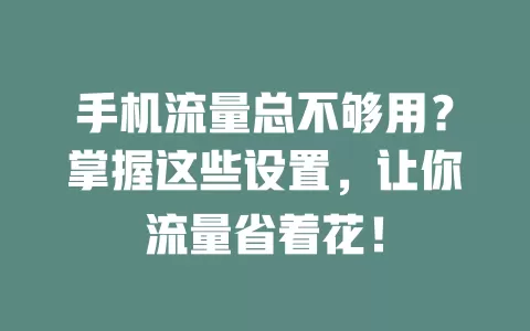 手机流量总不够用？掌握这些设置，让你流量省着花！