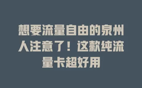 想要流量自由的泉州人注意了！这款纯流量卡超好用
