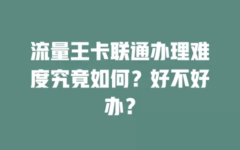 流量王卡联通办理难度究竟如何？好不好办？