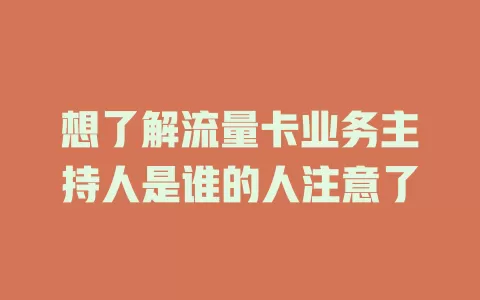 想了解流量卡业务主持人是谁的人注意了