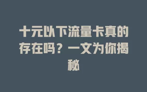 十元以下流量卡真的存在吗？一文为你揭秘