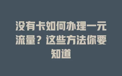 没有卡如何办理一元流量？这些方法你要知道