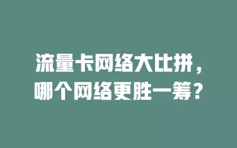 流量卡网络大比拼，哪个网络更胜一筹？