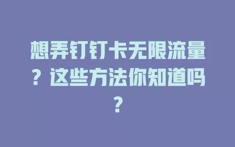 想弄钉钉卡无限流量？这些方法你知道吗？